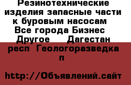 Резинотехнические изделия,запасные части к буровым насосам - Все города Бизнес » Другое   . Дагестан респ.,Геологоразведка п.